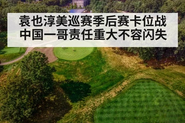袁也淳美巡赛季后赛卡位战中国一哥责任重大不容闪失 | kaiyun