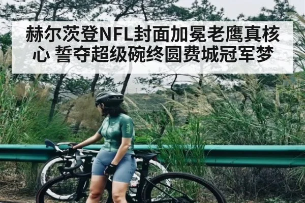 赫尔茨登NFL封面加冕老鹰真核心 誓夺超级碗终圆费城冠军梦 | kaiyun