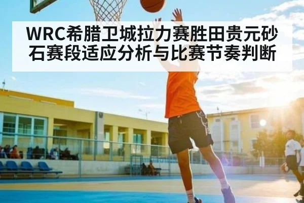 WRC希腊卫城拉力赛胜田贵元砂石赛段适应分析与比赛节奏判断 | kaiyun