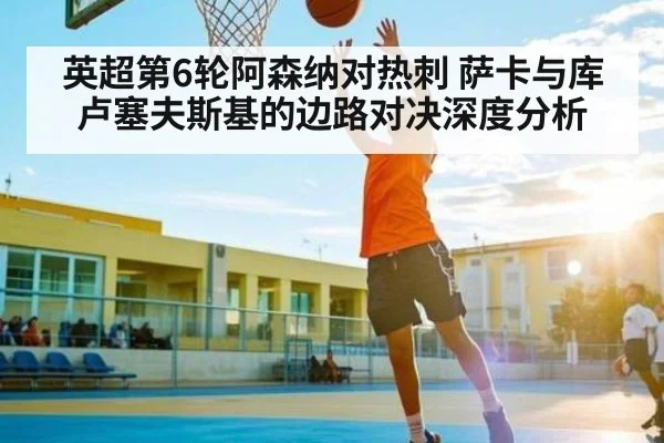英超第6轮阿森纳对热刺 萨卡与库卢塞夫斯基的边路对决深度分析 | kaiyun